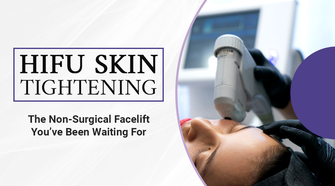 HIFU Skin Tightening: The Non-Surgical Facelift You’ve Been Waiting For